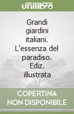 Grandi giardini italiani. L'essenza del paradiso. Ediz. illustrata libro