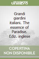 Grandi giardini italiani. The essence of Paradise. Ediz. inglese libro