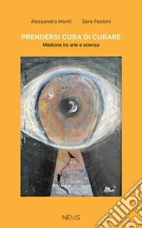 Prendersi cura di curare. Medicina tra arte e scienza libro