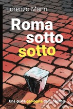 Roma sotto sotto. Una guida geologica della Capitale libro