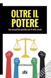 Oltre il potere. Una prospettiva giuridica per le lotte sociali libro