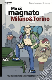 Me sò magnato Milano e Torino. Guida criminale allo street food del nord libro