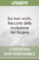 Sui tuoi occhi. Racconti della rivoluzione del Rojava libro