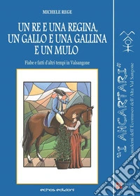 Un re e una regina, un gallo e una gallina e un mulo. Fiabe e fatti d'altri tempi in Valsangone libro