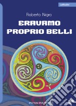 Eravamo proprio belli libro