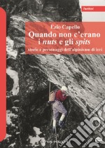 Quando non c'erano i nuts e gli spits. Storie e personaggi dell'alpinismo di ieri libro