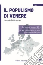 Il populismo di Venere. Le elezioni europee 2014: un caso emblematico. Lo stile comunicativo dei partiti e l'ascesa di un fenomeno