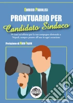 Prontuario per candidato sindaco. 99 frasi ad effetto per la tua campagna elettorale a Napoli, sempre pronte all'uso in ogni occasione libro