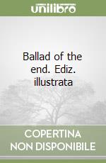 Ballad of the end. Ediz. illustrata libro