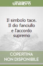 Il simbolo tace. Il dio fanciullo e l'accordo supremo libro