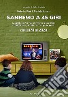 Sanremo a 45 giri. La storia del Festival attraverso le copertine di tutti i singoli delle canzoni partecipanti dal 1970 al 2020 libro di Sgherri Daniele Pieri Federico