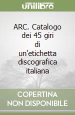 ARC. Catalogo dei 45 giri di un'etichetta discografica italiana libro