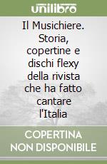 Il Musichiere. Storia, copertine e dischi flexy della rivista che ha fatto cantare l'Italia libro