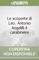 Le scoperte di Leo. Antonio Angelilli il carabiniere libro