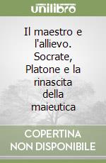 Il maestro e l'allievo. Socrate, Platone e la rinascita della maieutica libro