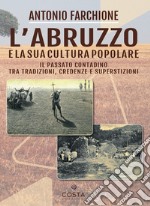 L'Abruzzo e la sua cultura popolare. Il passato contadino tra tradizioni, credenze e superstizioni