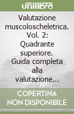 Valutazione muscoloscheletrica. Vol. 2: Quadrante superiore. Guida completa alla valutazione del rachide cervicale, della spalla, del gomito, di polso e mano, dell'articolazione temporo-mandibolare e del rachide toracico libro