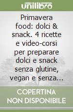 Primavera food: dolci & snack. 4 ricette e video-corsi per preparare dolci e snack senza glutine, vegan e senza zuccheri raffinati