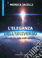 L'eleganza dell'universo. ...verso la fine della nostra galassia... libro