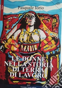 Le donne nella storia di Terra di Lavoro libro