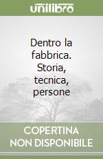 Dentro la fabbrica. Storia, tecnica, persone libro