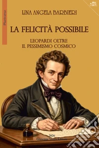 La felicità possibile. Leopardi oltre il pessimismo cosmico