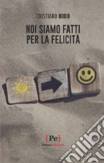 Noi siamo fatti per la felicità libro