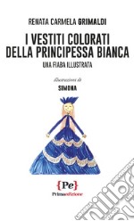 I vestiti colorati della principessa Bianca. Una fiaba illustrata libro