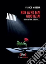 Non avrò mai giustizia! Bancaltraz e oltre... libro