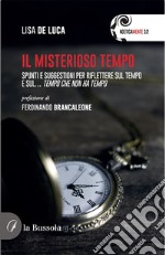 Il misterioso tempo. Spunti e suggestioni per riflettere sul tempo e sul... tempo che non ha tempo libro