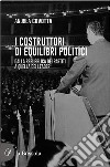 i costruttori di equilibri politici. Dalla repubblica dei partiti a quella dei leader libro di Covotta Andrea