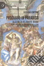 Processo in paradiso. Alla follia del genere umano (Le dieci invenzioni più straordinarie della storia dell'umanità e le dieci più sciagurate)