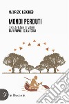 Mondi perduti. Cinquant'anni di viaggi tra i popoli della terra libro di Leigheb Maurizio