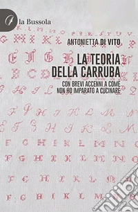 La teoria della carruba. Con brevi accenni a come non ho imparato a cucinare libro