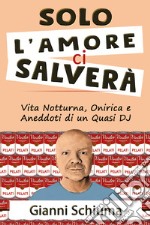 Solo l'amore ci salverà. Vita notturna, onirica e aneddoti di un quasi DJ libro