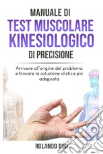 Manuale di test muscolare kinesiologico di precisione. Arrivare all'origine del problema e trovare la soluzione olistica più adeguata libro