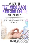 Manuale di test muscolare kinesiologico di precisione. Arrivare all'origine del problema e trovare la soluzione olistica più adeguata libro