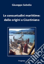 Le consuetudini marittime: dalle origini a Giustiniano. Ediz. integrale libro