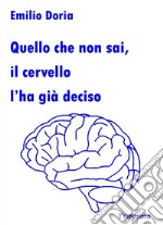 Quello che non sai, il cervello l'ha già deciso libro