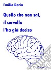 Quello che non sai, il cervello l'ha già deciso libro di Doria Emilio