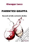 Parentesi grappa. Racconti ad alto contenuto alcolico libro di Lucca Giuseppe