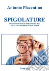 Spigolature. Raccolta di testi scelti su temi eterogenei delle attività e dei comportamenti degli uomini libro di Placentino Antonio