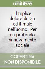 Il triplice dolore di Dio ed il male nell'uomo. Per un profondo rinnovamento sociale libro