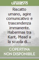 Riscatto umano, agire comunicativo e trascendenza immanente. Habermas tra Kant, Mead a la scuola di Francoforte libro