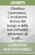 Obiettivo Caramanico. L'evoluzione storica del borgo e della sua comunità attraverso gli scatti fotografici nel tempo libro