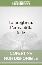 La preghiera. L'arma della fede libro