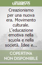 Creazionismo per una nuova era. Movimento culturale. L'educazione emotiva nella scuola e nella società. Idee e proposte libro