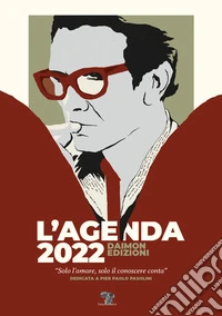 L'Agenda 2022 Daimon Edizioni «Solo l'amare, solo il conoscere conta». Dedicata a Pier Paolo Pasolini. Ediz. speciale libro