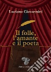 Il folle, l'amante e il poeta libro di Giovannini Luciano