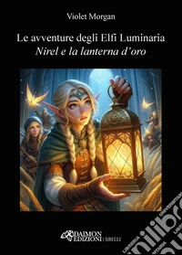 Nirel e la lanterna d'oro. Le avventure degli Elfi Luminaria libro